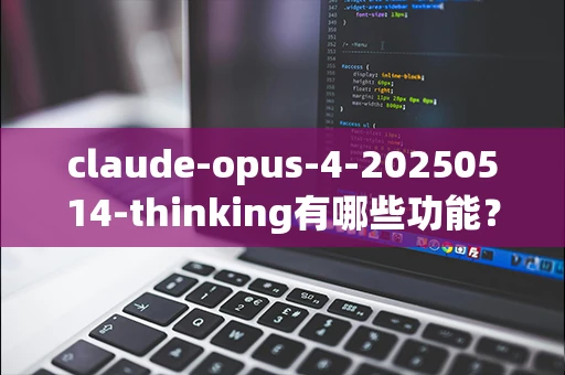 claude-opus-4-20250514-thinking有哪些功能？-第1张图片-火焰兔