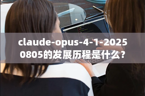 claude-opus-4-1-20250805的发展历程是什么？