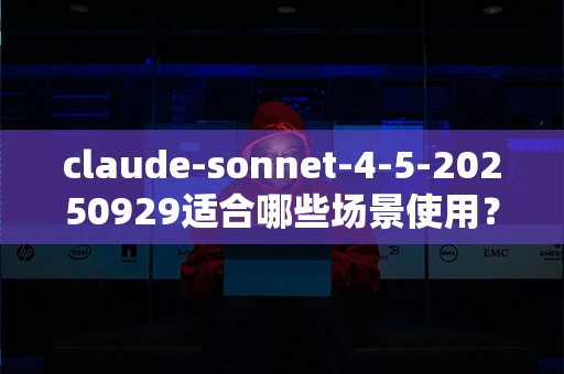 claude-sonnet-4-5-20250929适合哪些场景使用？