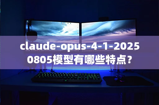 claude-opus-4-1-20250805模型有哪些特点？