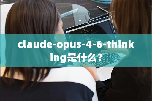 claude-opus-4-6-thinking是什么？