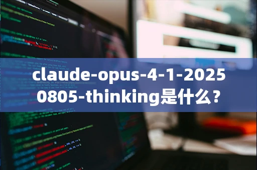 claude-opus-4-1-20250805-thinking是什么？