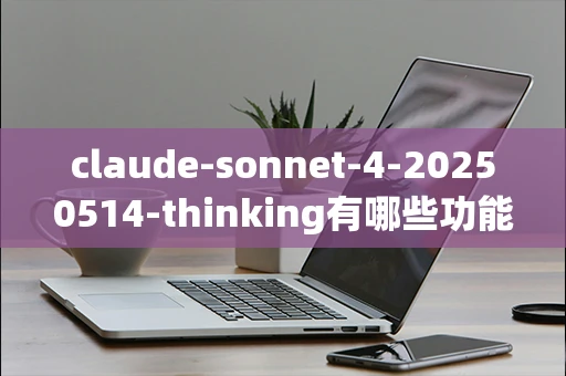 claude-sonnet-4-20250514-thinking有哪些功能？