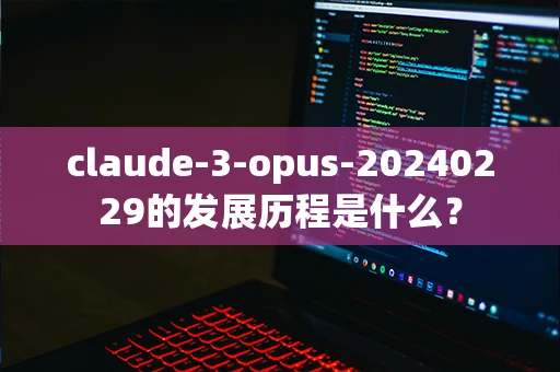 claude-3-opus-20240229的发展历程是什么？