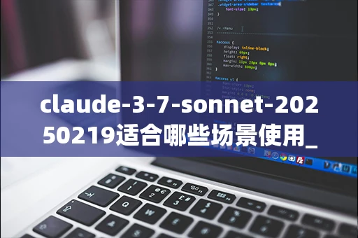 claude-3-7-sonnet-20250219适合哪些场景使用_