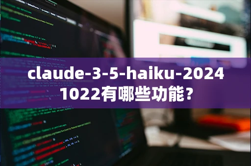 claude-3-5-haiku-20241022有哪些功能？-第1张图片-火焰兔