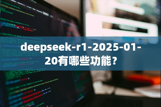 deepseek-r1-2025-01-20有哪些功能？