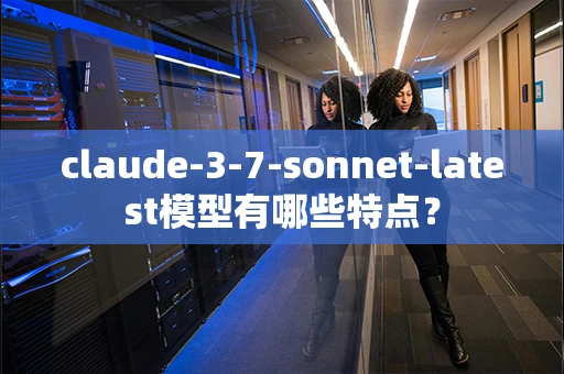 claude-3-7-sonnet-latest模型有哪些特点？