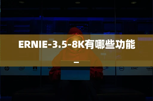 ERNIE-3.5-8K有哪些功能_