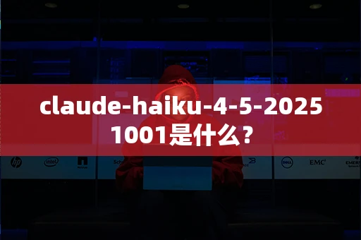 claude-haiku-4-5-20251001是什么？