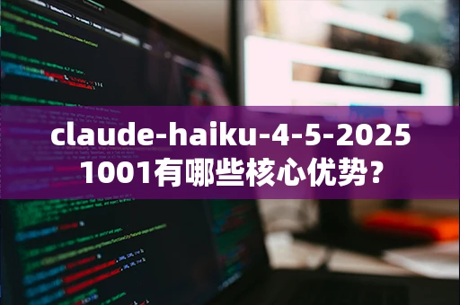 claude-haiku-4-5-20251001有哪些核心优势？