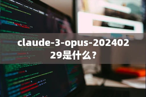 claude-3-opus-20240229是什么？