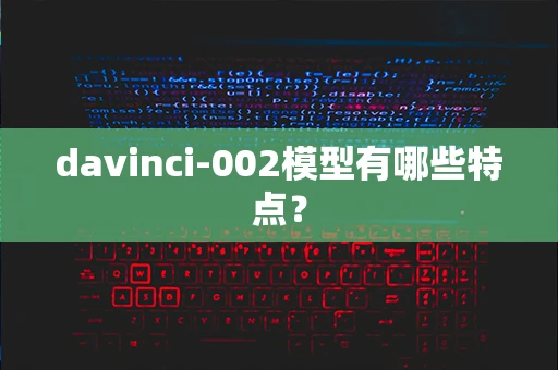 davinci-002模型有哪些特点？