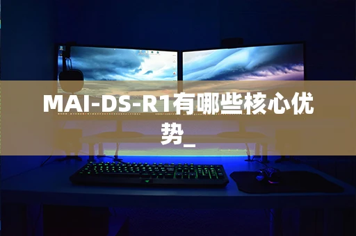 MAI-DS-R1有哪些核心优势_