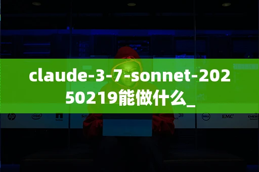 claude-3-7-sonnet-20250219能做什么_