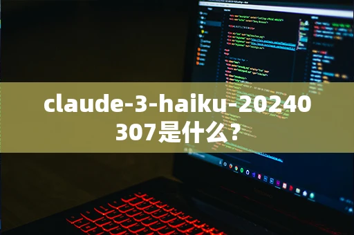 claude-3-haiku-20240307是什么？