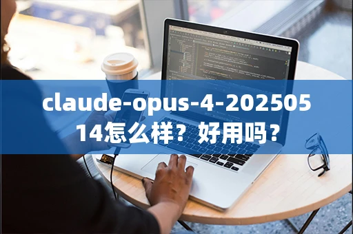 claude-opus-4-20250514怎么样？好用吗？