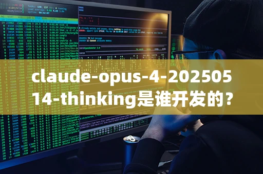 claude-opus-4-20250514-thinking是谁开发的？