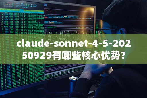 claude-sonnet-4-5-20250929有哪些核心优势？