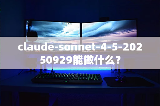 claude-sonnet-4-5-20250929能做什么？