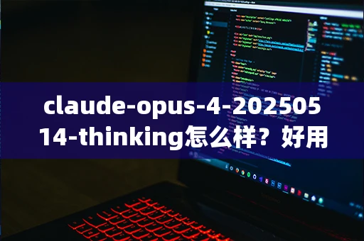 claude-opus-4-20250514-thinking怎么样？好用吗？