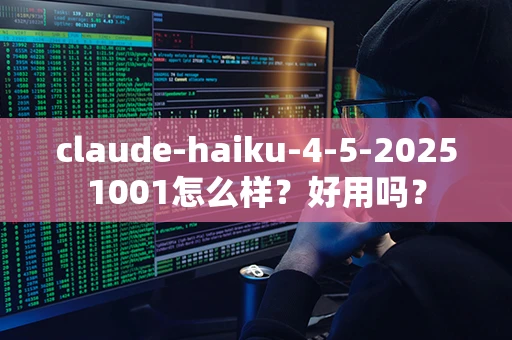 claude-haiku-4-5-20251001怎么样？好用吗？