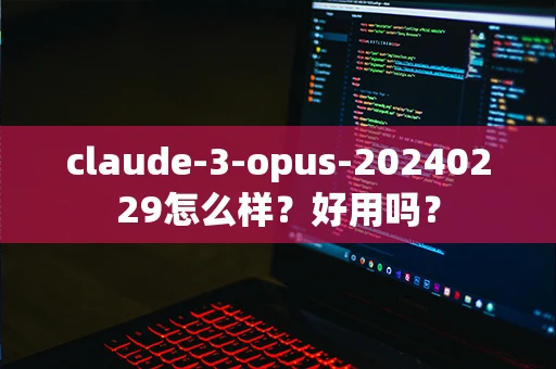 claude-3-opus-20240229怎么样？好用吗？