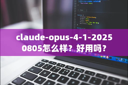 claude-opus-4-1-20250805怎么样？好用吗？