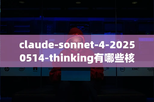 claude-sonnet-4-20250514-thinking有哪些核心优势？