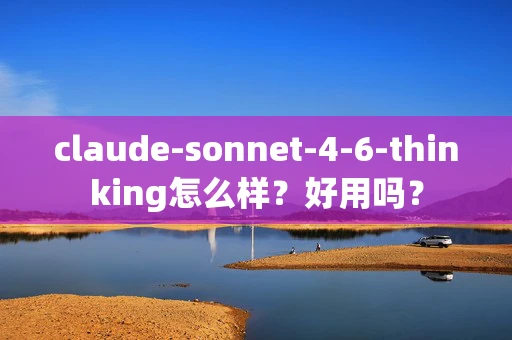 claude-sonnet-4-6-thinking怎么样？好用吗？