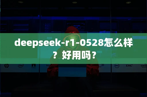 deepseek-r1-0528怎么样？好用吗？