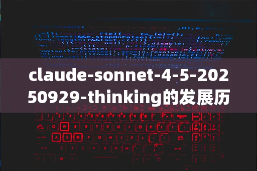 claude-sonnet-4-5-20250929-thinking的发展历程是什么？