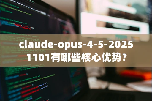 claude-opus-4-5-20251101有哪些核心优势？