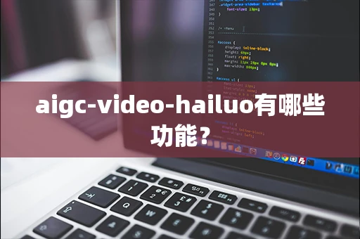 aigc-video-hailuo有哪些功能？