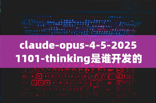 claude-opus-4-5-20251101-thinking是谁开发的？