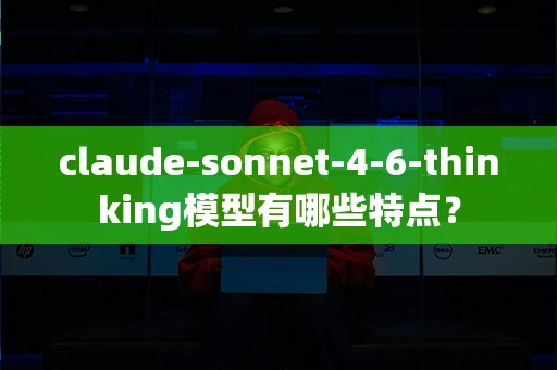 claude-sonnet-4-6-thinking模型有哪些特点？
