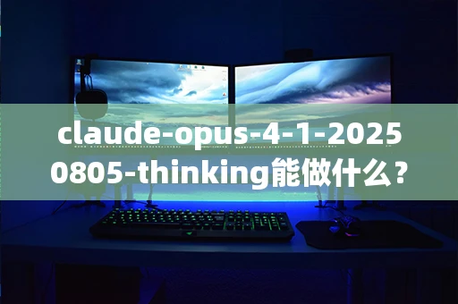 claude-opus-4-1-20250805-thinking能做什么？