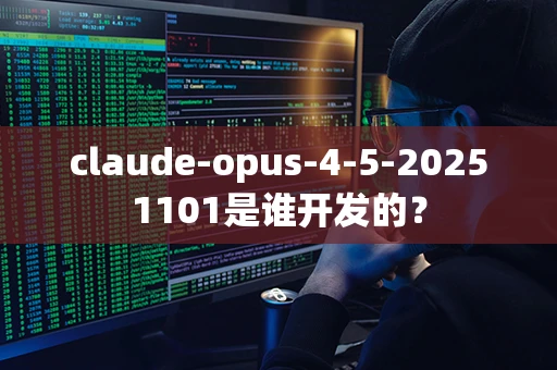 claude-opus-4-5-20251101是谁开发的？