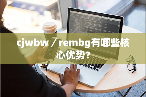 cjwbw／rembg有哪些核心优势？