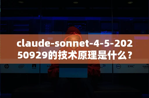 claude-sonnet-4-5-20250929的技术原理是什么？