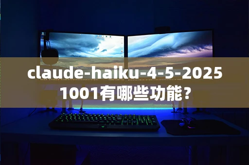 claude-haiku-4-5-20251001有哪些功能？