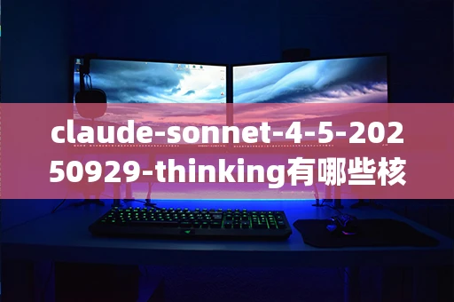 claude-sonnet-4-5-20250929-thinking有哪些核心优势？