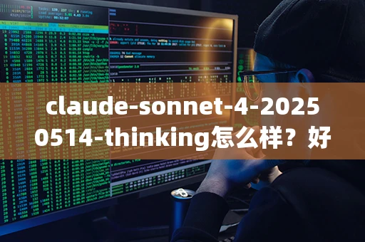 claude-sonnet-4-20250514-thinking怎么样？好用吗？