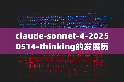 claude-sonnet-4-20250514-thinking的发展历程是什么？