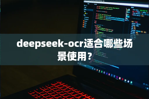 deepseek-ocr适合哪些场景使用？