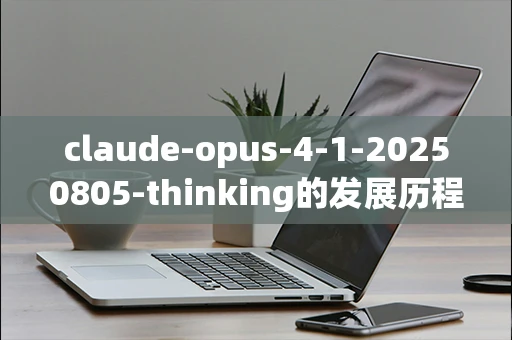 claude-opus-4-1-20250805-thinking的发展历程是什么？
