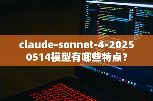 claude-sonnet-4-20250514模型有哪些特点？