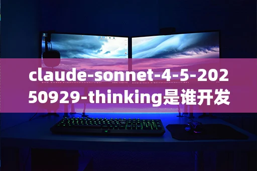 claude-sonnet-4-5-20250929-thinking是谁开发的？