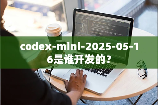 codex-mini-2025-05-16是谁开发的？