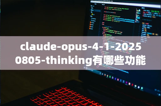 claude-opus-4-1-20250805-thinking有哪些功能？